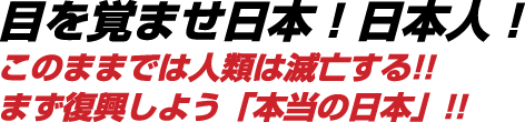 目を覚ませ日本！日本人！このままでは人類は滅亡する!!まず復興しよう「本当の日本」!!