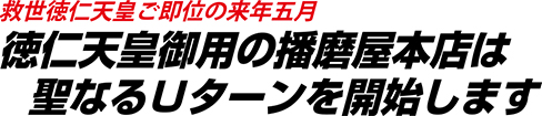 救世徳仁天皇ご即位の来年五月徳仁天皇御用の播磨屋本店は　聖なるＵターンを開始します