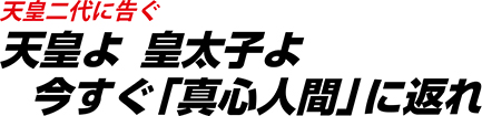 天皇二代に告ぐ天皇よ　皇太子よ　今すぐ「真心人間」に返れ