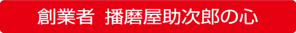 創業者 播磨屋助次郎の心