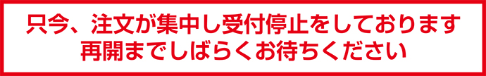 只今、注文が集中し受付停止をしております。再開までしばらくお待ちください