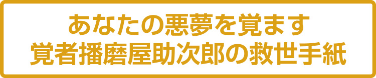 あなたの悪夢を覚ます覚者播磨屋助次郎の救世手紙