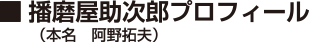 播磨屋助次郎プロフィール（本名　阿野拓夫）