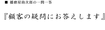 播磨屋助次郎の一問一答　「顧客の疑問にお答えします」