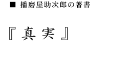 播磨屋助次郎の著書　「真実」