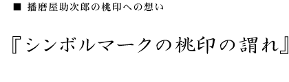 播磨屋助次郎の桃印への想い　シンボルマークの桃印の謂れ