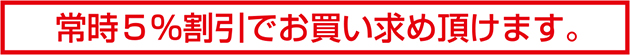 常時５％割引でお買い求め頂けます。